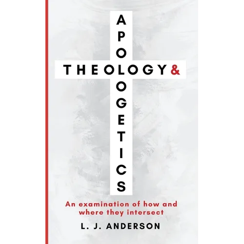 Theology and Apologetics: An Examination of How and Where They Intersect - Paperback