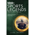 100+ Sports Legends Throughout History: A Collection of the Greatest Athletes and Their Unforgettable Achievements, Impact on Society, and Influence o - Hardcover