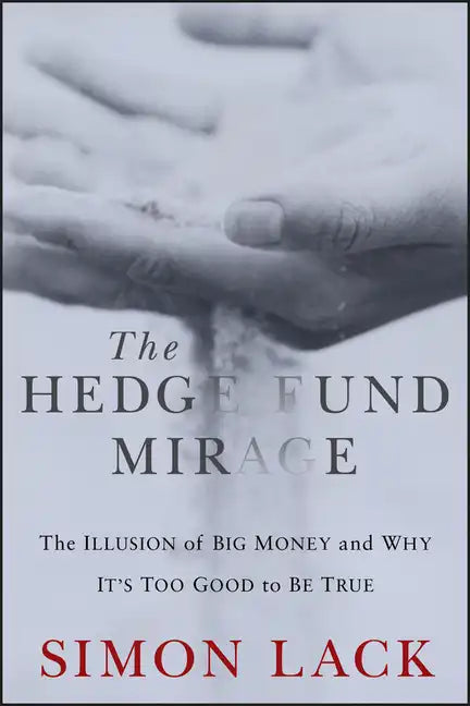 The Hedge Fund Mirage: The Illusion of Big Money and Why It's Too Good to Be True - Hardcover