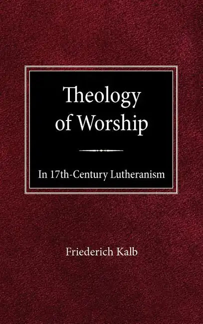 The Theology of Worship in 17th Century Lutheranism - Hardcover