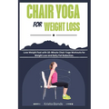 Chair Yoga For Weight Loss: Lose Weight Fast with 10-Minute Chair Yoga Workouts for Weight Loss and Belly Fat Reduction - Paperback