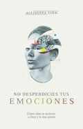 No Desperdicies Tus Emociones: Cómo Lo Que Sientes Te Acerca a Dios Y Le Da Gloria - Paperback