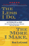 The Less I Do, the More I Make: Automate or Die: How to Get More Done in Less Time and Take Your Life Back - Paperback