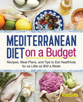 Mediterranean Diet on a Budget: Recipes, Meal Plans, and Tips to Eat Healthfully for as Little as $50 a Week - Paperback