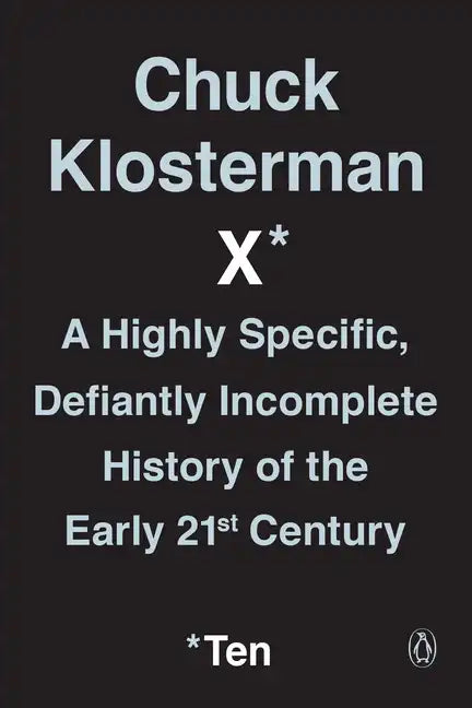 Chuck Klosterman X: A Highly Specific, Defiantly Incomplete History of the Early 21st Century - Paperback