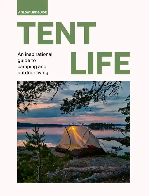 Tent Life: An Inspirational Guide to Camping and Outdoor Living - Hardcover