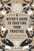 A Witch's Guide to Crafting Your Practice: Create a Magical Path That Works for You - Paperback