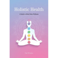 Holistic Health: A Comprehensive Guide to Mind-Body Wellness - Paperback