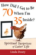How Did I Get to Be 70 When I'm 35 Inside?: Spiritual Surprises of Later Life - Hardcover
