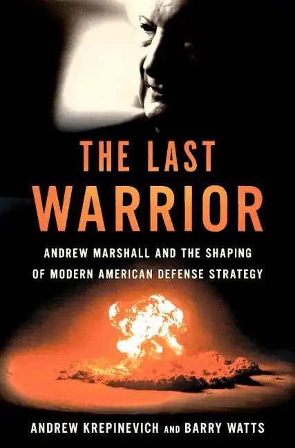 The Last Warrior: Andrew Marshall and the Shaping of Modern American Defense Strategy - Hardcover