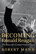 Becoming Ronald Reagan: The Rise of a Conservative Icon - Hardcover