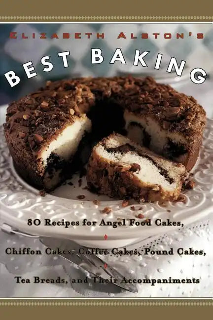Elizabeth Alston's Best Baking: 80 Recipes for Angel Food Cakes, Chiffon Cakes, Coffee Cakes, Pound Cakes, Tea Breads, and Their Accompaniments - Paperback