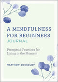 A Mindfulness for Beginners Journal: Prompts and Practices for Living in the Moment - Paperback
