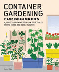 Container Gardening for Beginners: A Guide to Growing Your Own Vegetables, Fruits, Herbs, and Edible Flowers - Paperback