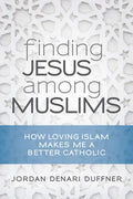 Finding Jesus Among Muslims: How Loving Islam Makes Me a Better Catholic - Paperback