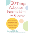 20 Things Adoptive Parents Need to Succeed: Discover the Secrets to Understanding the Unique Needs of Your Adopted Child-And Becoming the Best Parent - Paperback