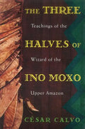 The Three Halves of Ino Moxo: Teachings of the Wizard of the Upper Amazon - Paperback