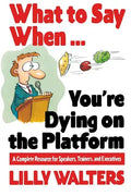 What to Say When. . .You're Dying on the Platform: A Complete Resource for Speakers, Trainers, and Executives - Paperback