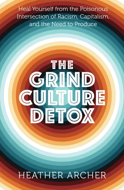 The Grind Culture Detox: Heal Yourself from the Poisonous Intersection of Racism, Capitalism, and the Need to Produce - Paperback