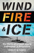 Wind, Fire, and Ice: The Perils of a Coast Guard Icebreaker in Antarctica - Hardcover