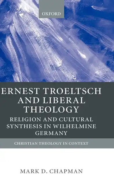 Ernst Troeltsch and Liberal Theology: Religion and Cultural Synthesis in Wilhelmine Germany - Hardcover