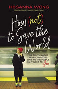 How (Not) to Save the World: The Truth about Revealing God's Love to the People Right Next to You - Paperback