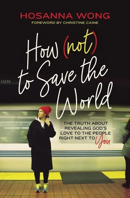 How (Not) to Save the World: The Truth about Revealing God's Love to the People Right Next to You - Paperback