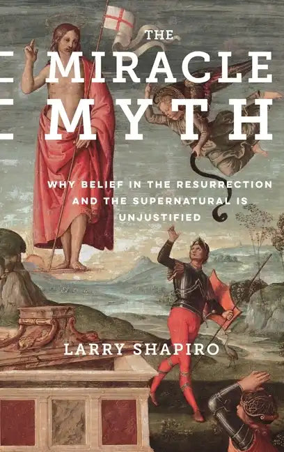 The Miracle Myth: Why Belief in the Resurrection and the Supernatural Is Unjustified - Hardcover