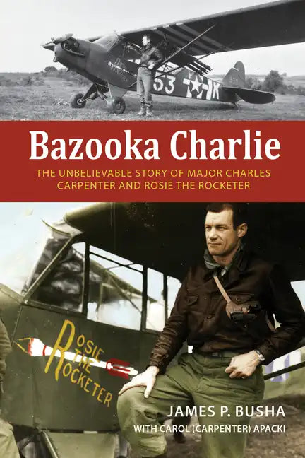 Bazooka Charlie: The Unbelievable Story of Major Charles Carpenter and Rosie the Rocketer - Hardcover
