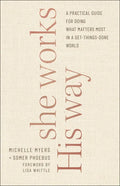 She Works His Way: A Practical Guide for Doing What Matters Most in a Get-Things-Done World - Paperback
