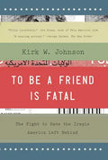 To Be a Friend Is Fatal: The Fight to Save the Iraqis America Left Behind - Paperback