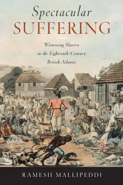 Spectacular Suffering: Witnessing Slavery in the Eighteenth-Century British Atlantic - Hardcover