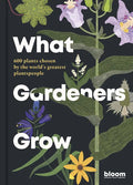 What Gardeners Grow: Bloom Gardener's Guide: 600 Plants Chosen by the World's Greatest Plantspeople - Hardcover