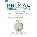 The Primal Prescription: Surviving the Sick Care Sinkhole - Hardcover