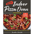 Epic Indoor Pizza Oven Cookbook: Recipes and Techniques for All Kinds of Pizza - For All Brands of Indoor Pizza Ovens - Hardcover