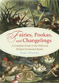 Fairies, Pookas, and Changelings: A Complete Guide to the Wild and Wicked Enchanted Realm - Paperback