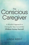 The Conscious Caregiver: A Mindful Approach to Caring for Your Loved One Without Losing Yourself - Paperback