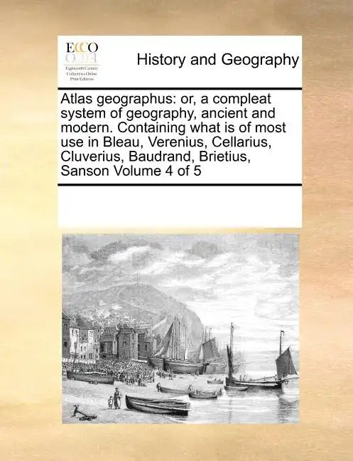 Atlas geographus: or, a compleat system of geography, ancient and modern. Containing what is of most use in Bleau, Verenius, Cellarius, - Paperback
