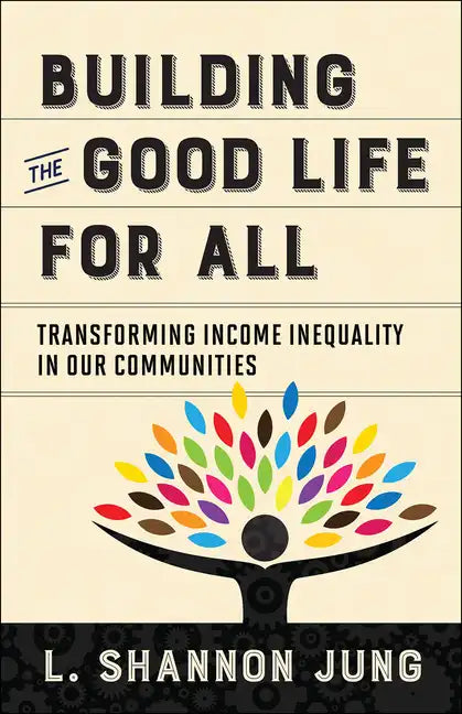 Building the Good Life for All: Transforming Income Inequality in Our Communities - Paperback