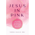 Jesus in Pink: Restoring the Power of Her Kingdom Blueprint - Paperback