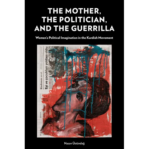 The Mother, the Politician, and the Guerrilla: Women's Political Imagination in the Kurdish Movement - Paperback