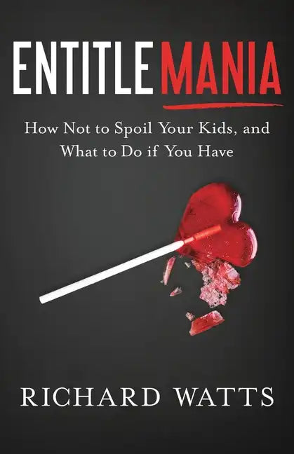 Entitlemania: How Not to Spoil Your Kids, and What to Do If You Have - Paperback