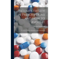 Incompatibility in Prescriptions and How to Avoid It: to Which is Added a Dictionary of Incompatibilities - Hardcover