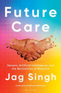 Future Care: Sensors, Artificial Intelligence, and the Reinvention of Medicine - Hardcover