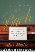 The Way of Bach: Three Years with the Man, the Music, and the Piano - Hardcover