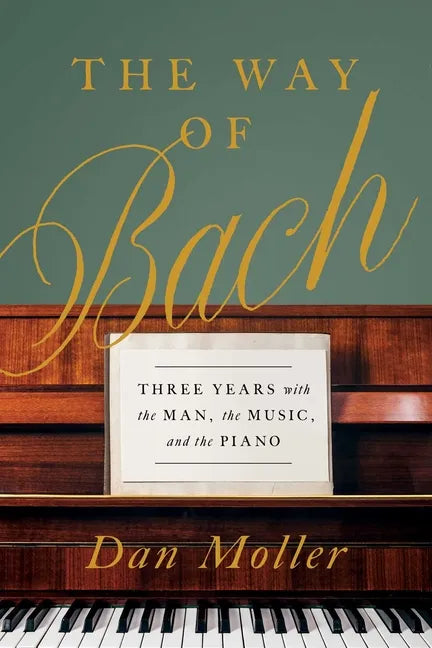 The Way of Bach: Three Years with the Man, the Music, and the Piano - Hardcover