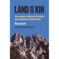 Land Is Kin: Sovereignty, Religious Freedom, and Indigenous Sacred Sites, Foreword by Judge Abby Abinanti - Hardcover