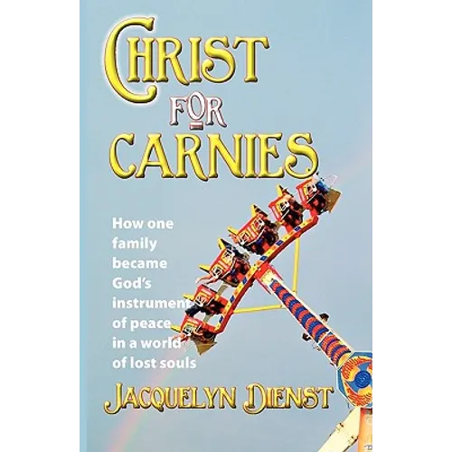 Christ for Carnies: How One Family Became God's Instrument of Peace in a World of Lost Souls - Paperback