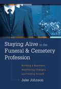 Staying Alive in the Funeral & Cemetery Profession: Building a Business, Weathering Changes, and Finding Growth - Hardcover