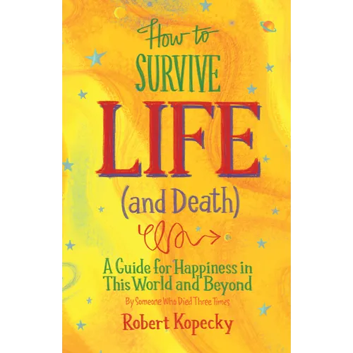 How to Survive Life (and Death): A Guide for Happiness in This World and Beyond (Nde, Near Death Experience, for Fans of Life After Life or on Life Af - Paperback